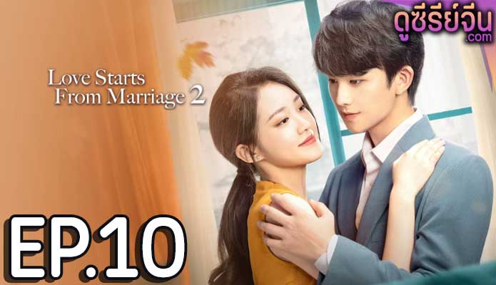 Love Starts from Marriage Season 2 (2023) รักเราวิวาห์เป็นเหตุ(ซับไทย) ตอนที่ 10