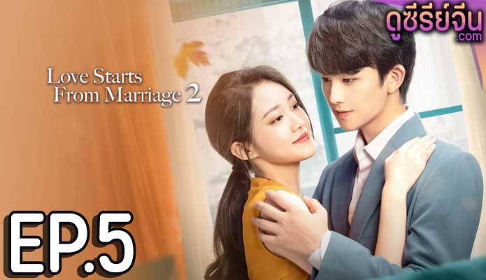 Love Starts from Marriage Season 2 (2023) รักเราวิวาห์เป็นเหตุ(ซับไทย) ตอนที่ 5