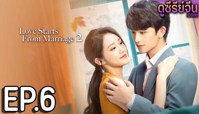 Love Starts from Marriage Season 2 (2023) รักเราวิวาห์เป็นเหตุ(ซับไทย) ตอนที่ 6