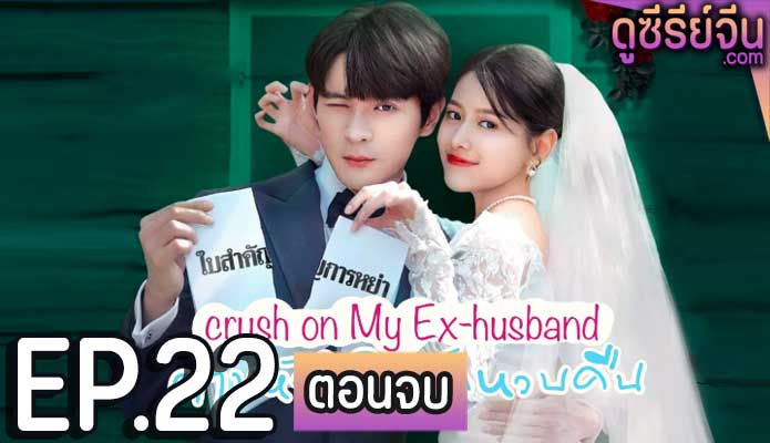 Crush on My Ex-husband ตามหัวใจให้รักหวนคืน (ซับไทย) ตอนที่ 22 (ตอนจบ)