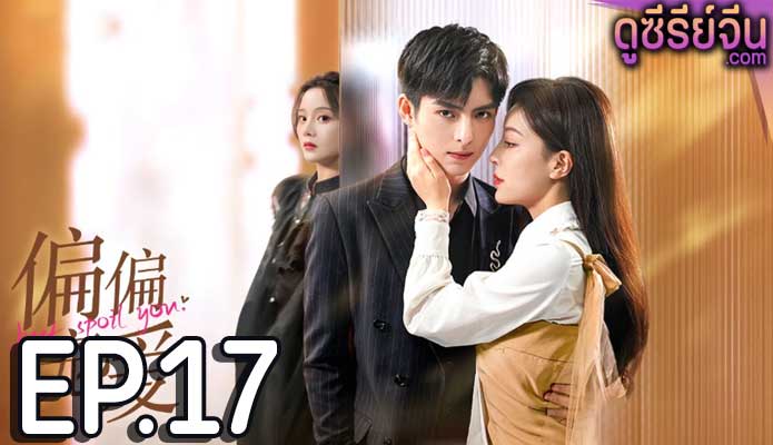 Just Spoil You สุขใจได้รักเธอ (ซับไทย) ตอนที่ 17