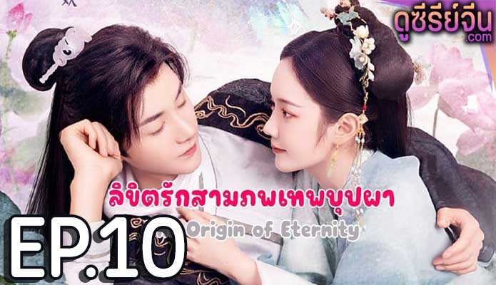 The Origin of Eternity ลิขิตรักสามภพเทพบุปผา (ซับไทย) ตอนที่ 10