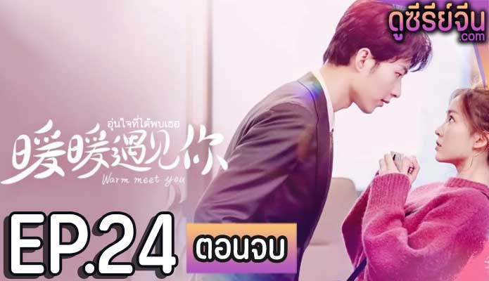 Warm Meet You อุ่นใจที่ได้พบเธอ (ซับไทย) ตอนที่ 24 (ตอนจบ)