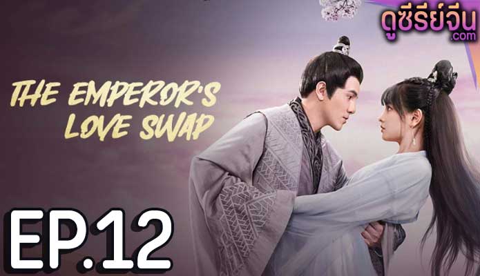 The Emperor’s Love Swap สลับรักท่านหญิงจอมแก่น (ซับไทย) ตอนที่ 12