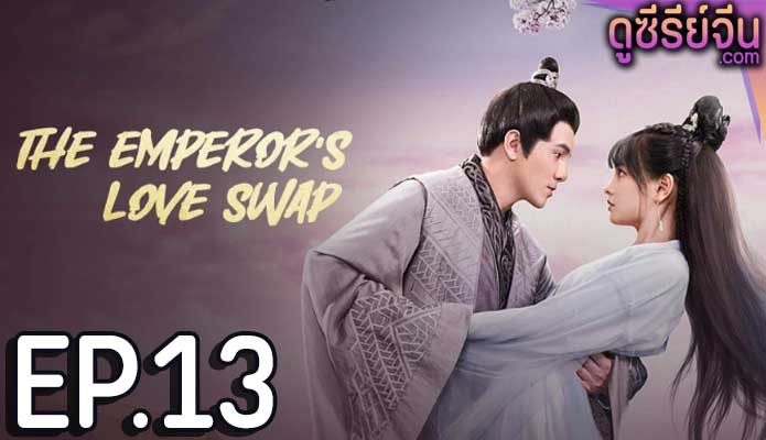 The Emperor’s Love Swap สลับรักท่านหญิงจอมแก่น (ซับไทย) ตอนที่ 13