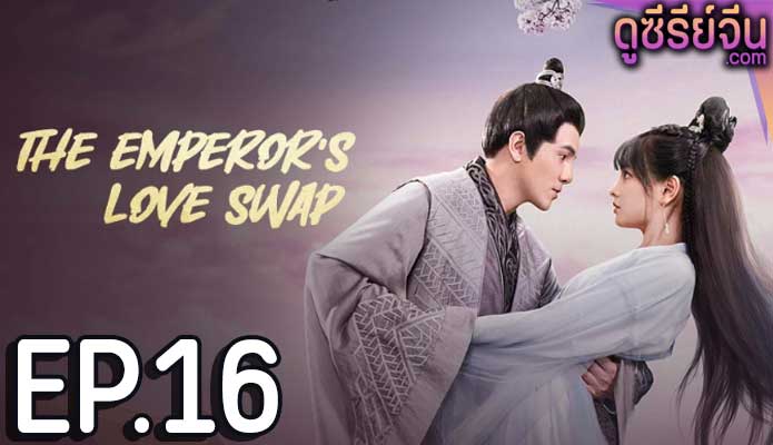 The Emperor’s Love Swap สลับรักท่านหญิงจอมแก่น (ซับไทย) ตอนที่ 16