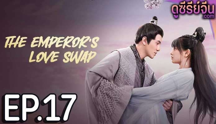 The Emperor’s Love Swap สลับรักท่านหญิงจอมแก่น (ซับไทย) ตอนที่ 17