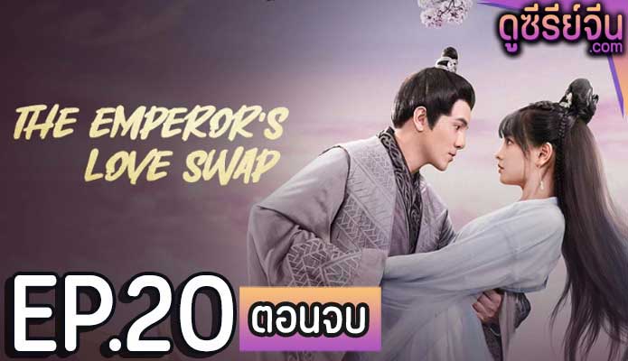 The Emperor’s Love Swap สลับรักท่านหญิงจอมแก่น (ซับไทย) ตอนที่ 20 (ตอนจบ)