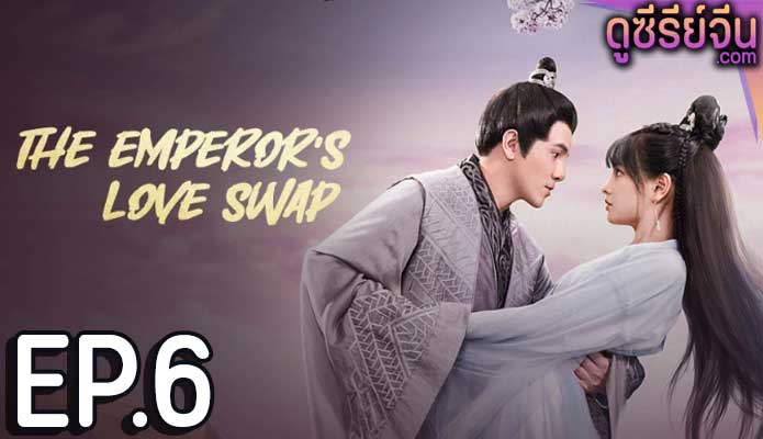 The Emperor’s Love Swap สลับรักท่านหญิงจอมแก่น (ซับไทย) ตอนที่ 6