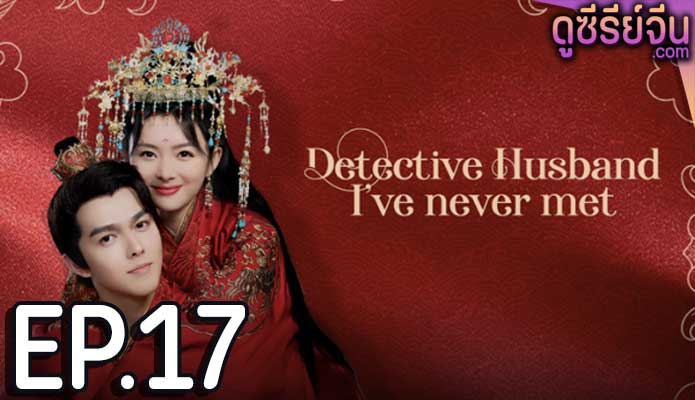 Detective Husband I’ve Never Met สายลับราชบุตรเขย (ซับไทย) ตอนที่ 17