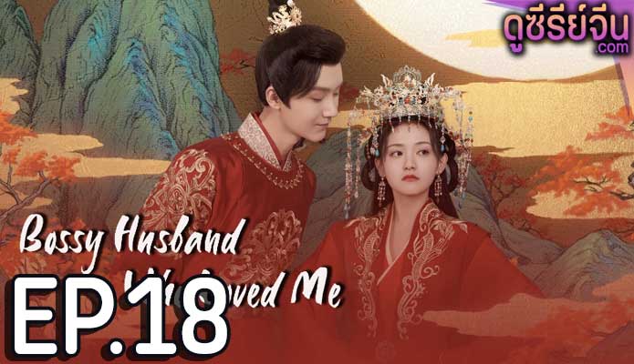 Bossy Husband Who Loved Me สามีข้าเป็นคนคลั่งรัก (ซับไทย) ตอนที่ 18