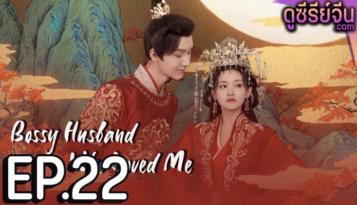 Bossy Husband Who Loved Me สามีข้าเป็นคนคลั่งรัก (ซับไทย) ตอนที่ 22