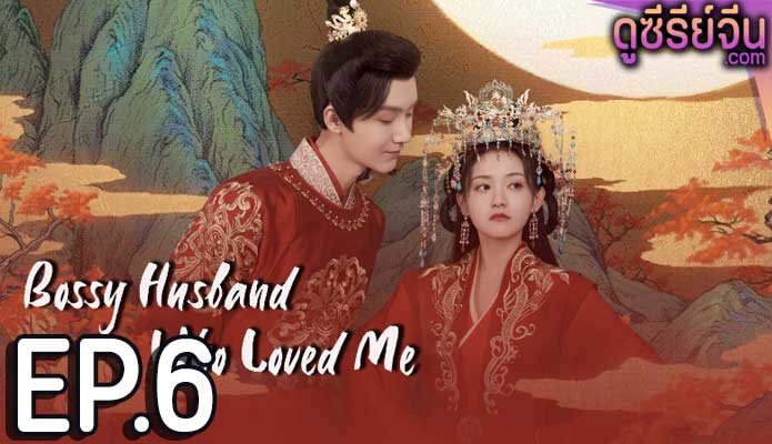 Bossy Husband Who Loved Me สามีข้าเป็นคนคลั่งรัก (ซับไทย) ตอนที่ 6