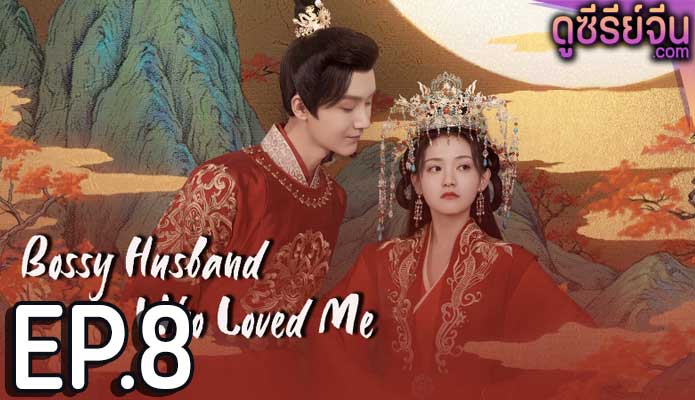 Bossy Husband Who Loved Me สามีข้าเป็นคนคลั่งรัก (ซับไทย) ตอนที่ 8