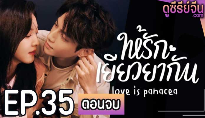 Love Is Panacea ให้รักเยียวยากัน (ซับไทย) ตอนที่ 35 (ตอนจบ)