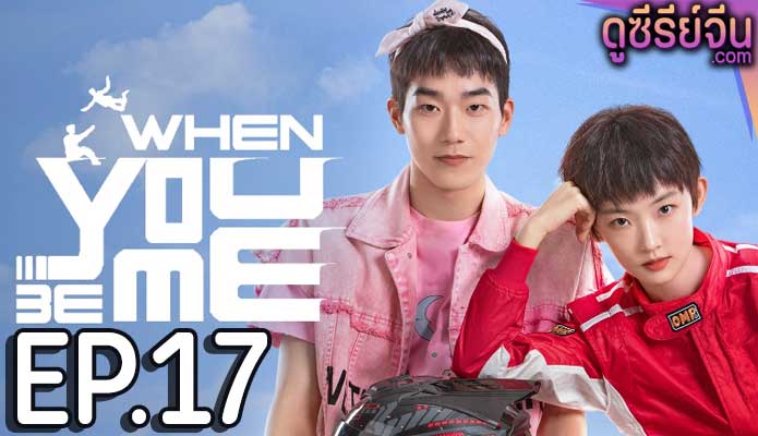 When You Be Me สลับรักพลิกชะตา (ซับไทย) ตอนที่ 17