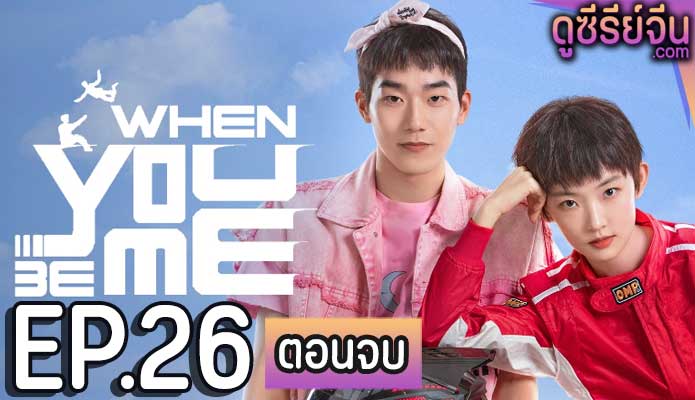 When You Be Me สลับรักพลิกชะตา (ซับไทย) ตอนที่ 26 (ตอนจบ)